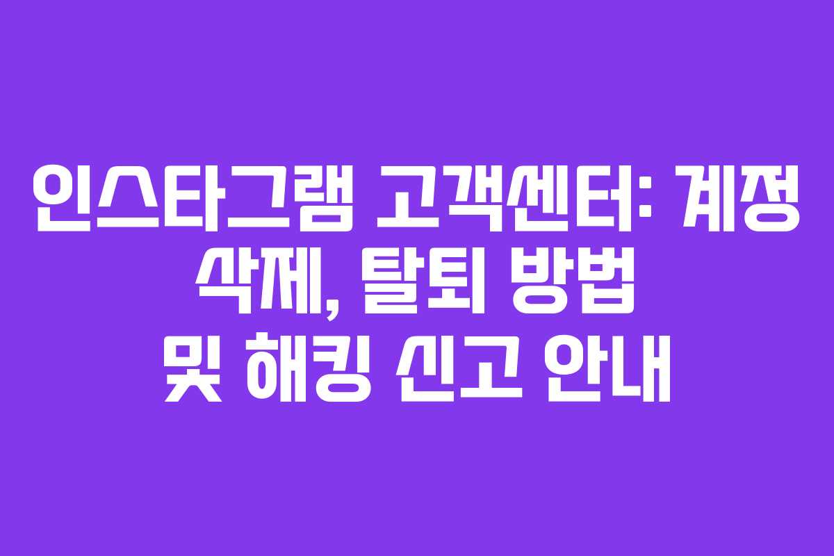 인스타그램 고객센터: 계정 삭제, 탈퇴 방법 및 해킹 신고 안내 인스타그램 고객센터: 계정 삭제, 탈퇴 방법 및 해킹 신고 안내