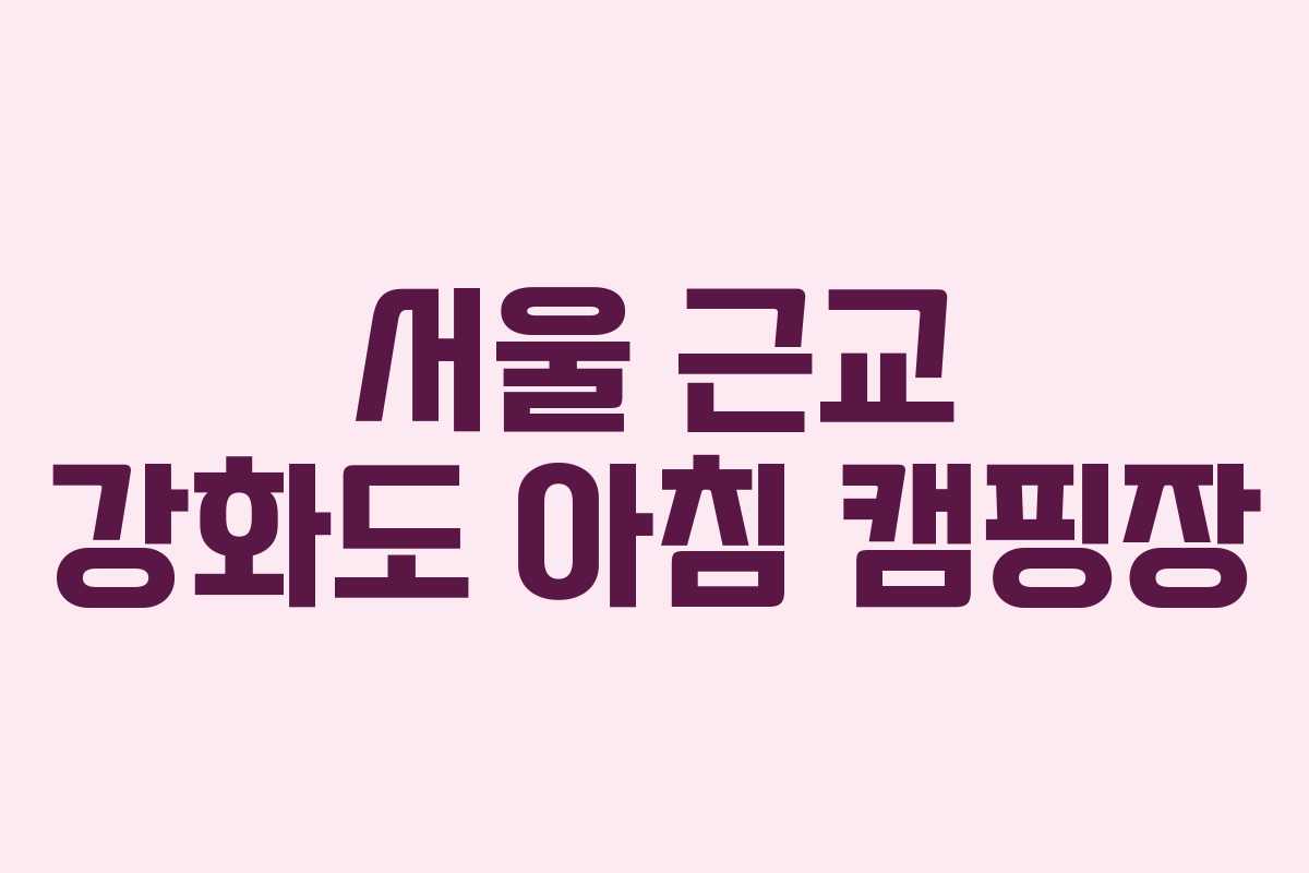 서울 근교 강화도 아침 캠핑장