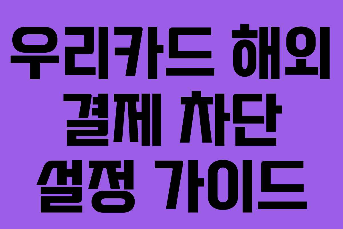 우리카드 해외 결제 차단 설정 가이드