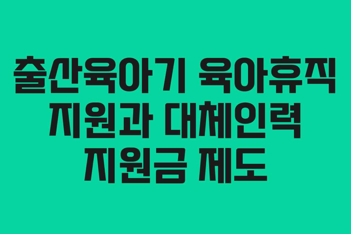 출산육아기 육아휴직 지원과 대체인력 지원금 제도