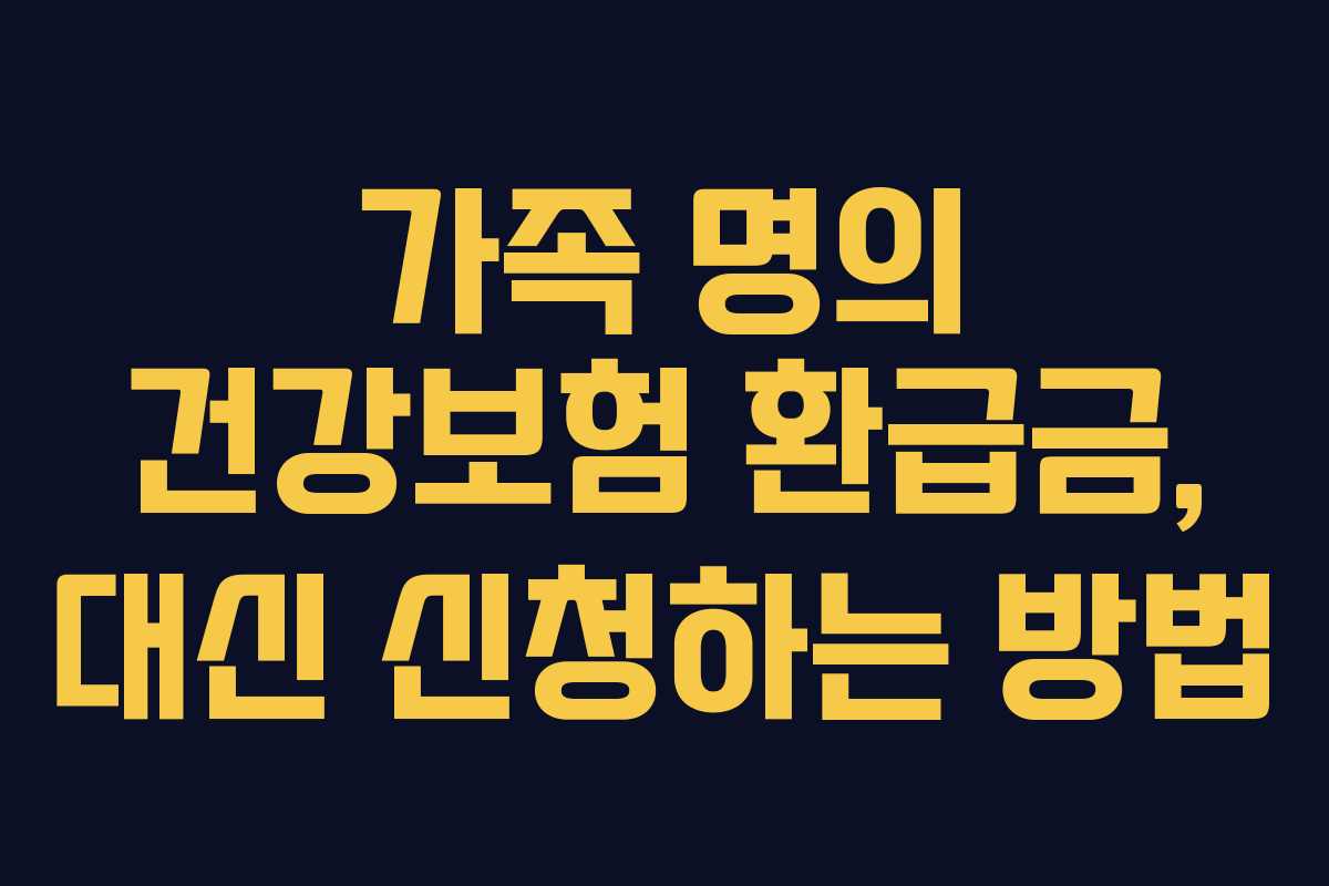 가족 명의 건강보험 환급금, 대신 신청하는 방법