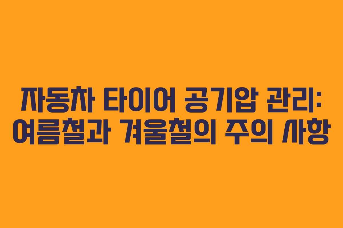 자동차 타이어 공기압 관리: 여름철과 겨울철의 주의 사항 자동차 타이어 공기압 관리: 여름철과 겨울철의 주의 사항