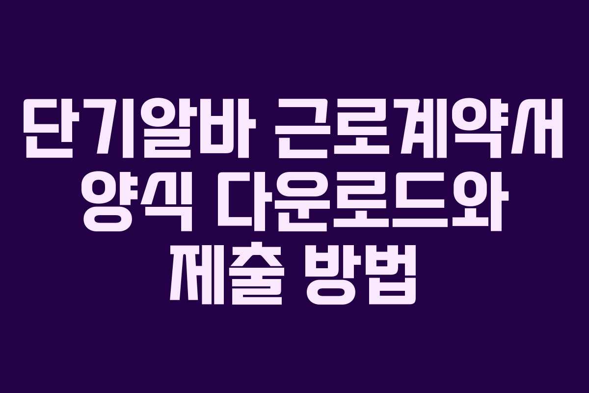 단기알바 근로계약서 양식 다운로드와 제출 방법