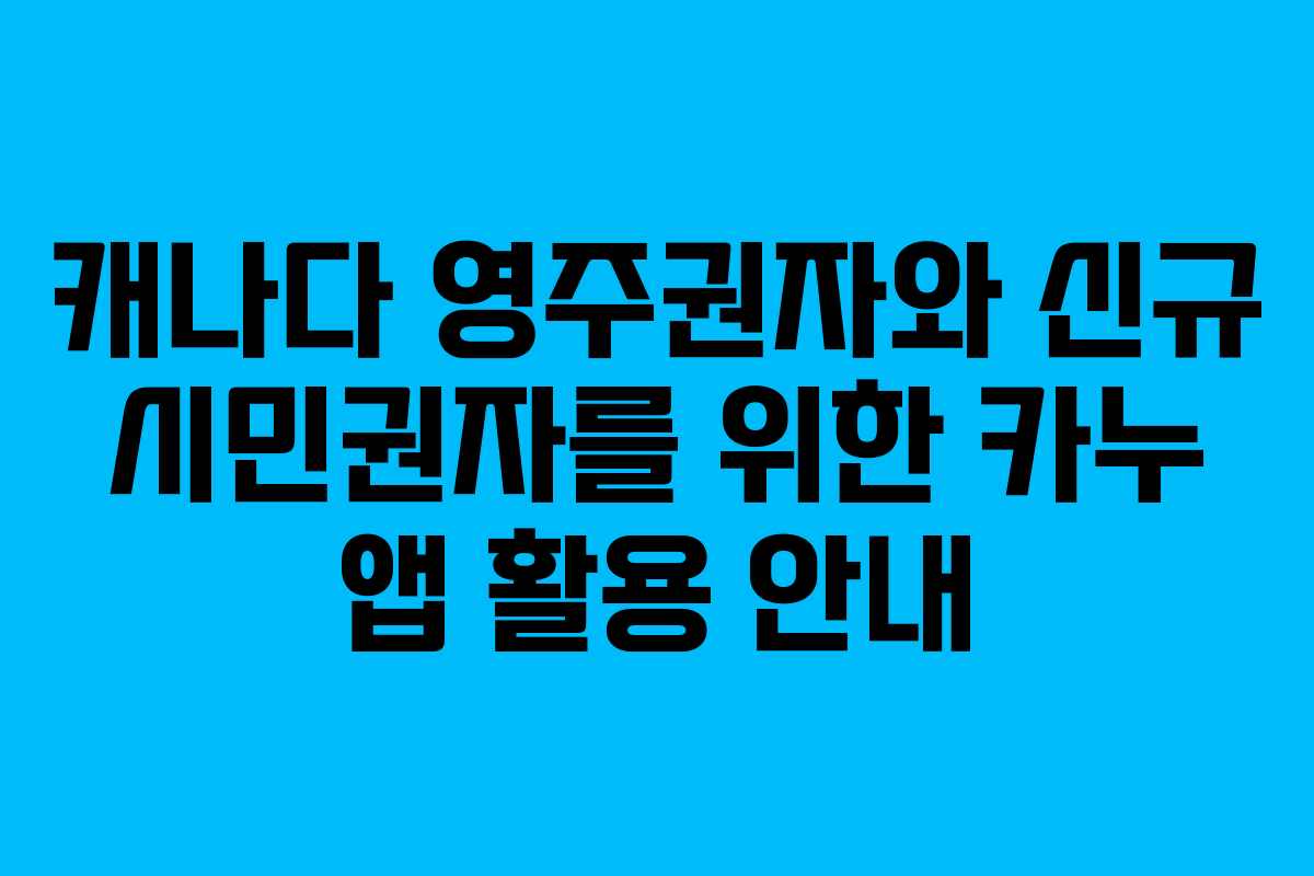 캐나다 영주권자와 신규 시민권자를 위한 카누 앱 활용 안내
