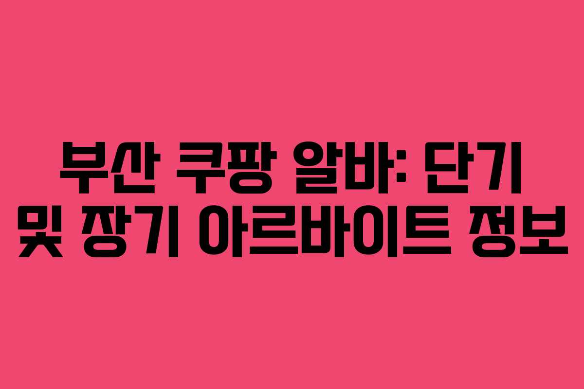 부산 쿠팡 알바: 단기 및 장기 아르바이트 정보 부산 쿠팡 알바: 단기 및 장기 아르바이트 정보