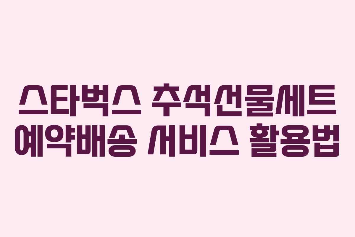 스타벅스 추석선물세트 예약배송 서비스 활용법