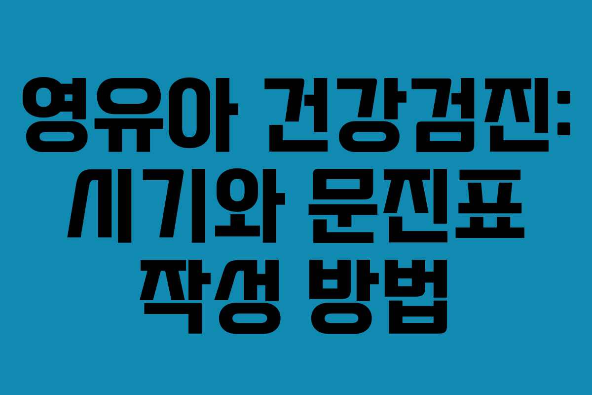영유아 건강검진: 시기와 문진표 작성 방법
