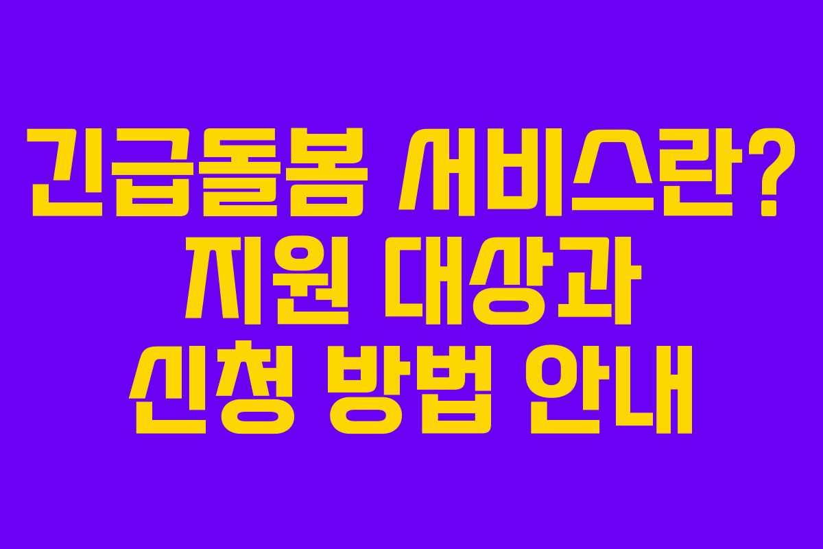 긴급돌봄 서비스란? 지원 대상과 신청 방법 안내 긴급돌봄 서비스란? 지원 대상과 신청 방법 안내