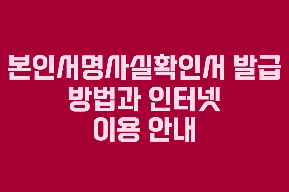 본인서명사실확인서 발급 방법과 인터넷 이용 안내