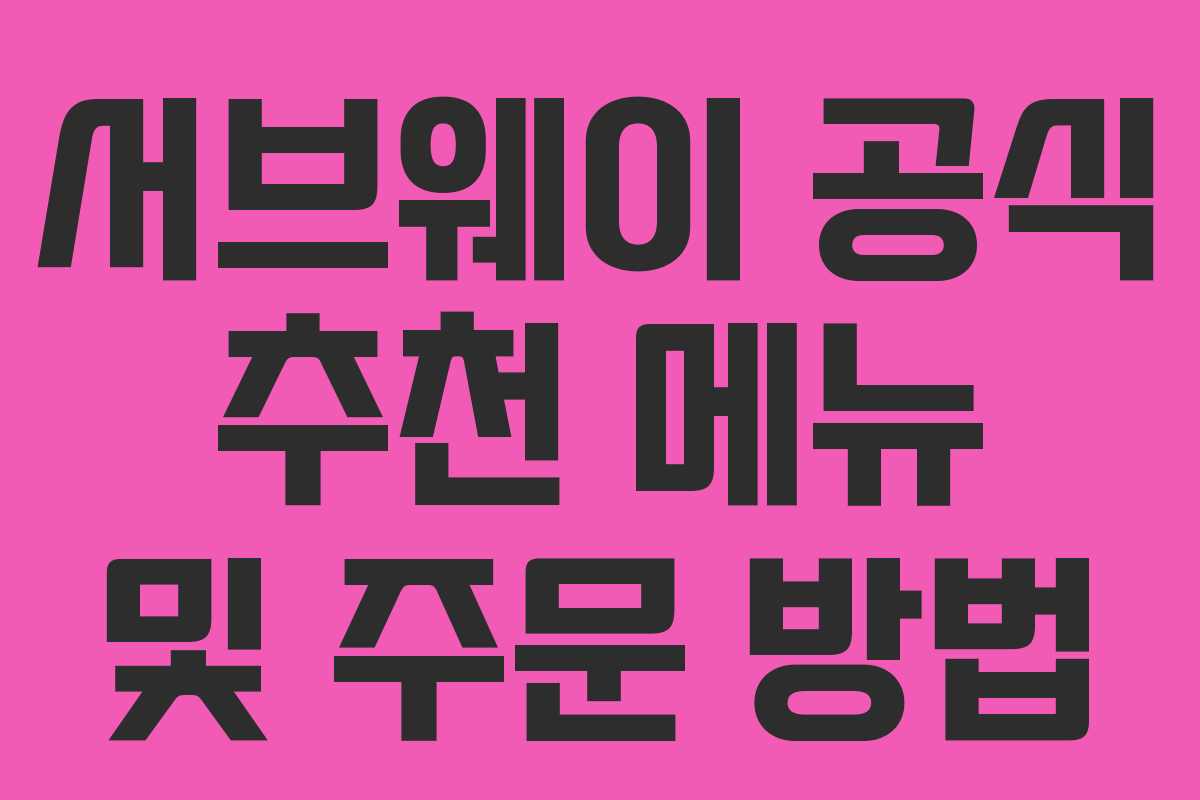 서브웨이 공식 추천 메뉴 및 주문 방법