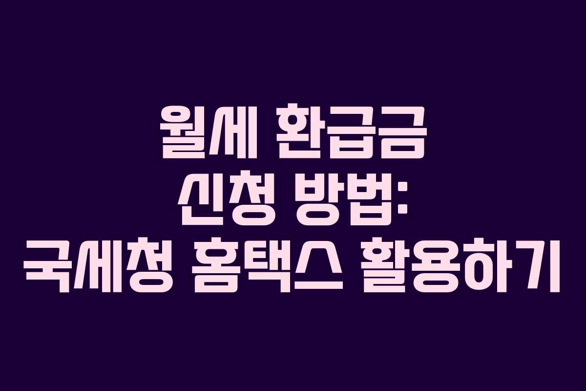 월세 환급금 신청 방법: 국세청 홈택스 활용하기