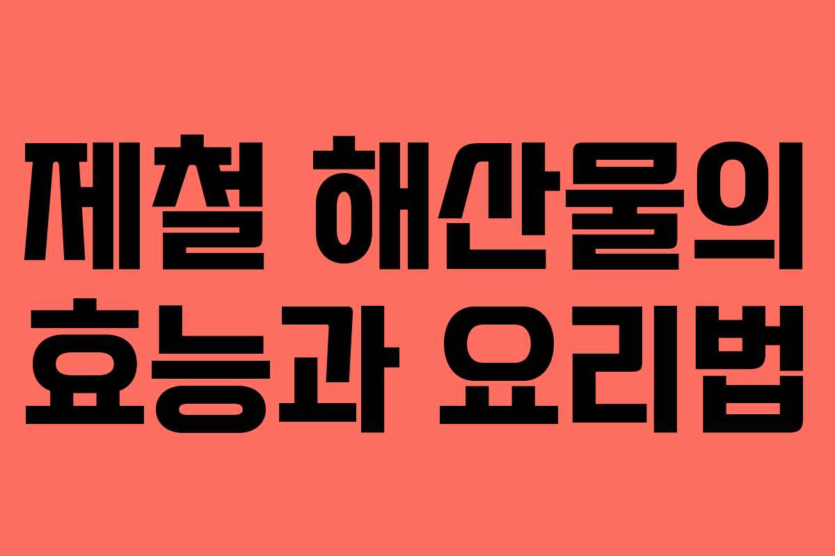 제철 해산물의 효능과 요리법