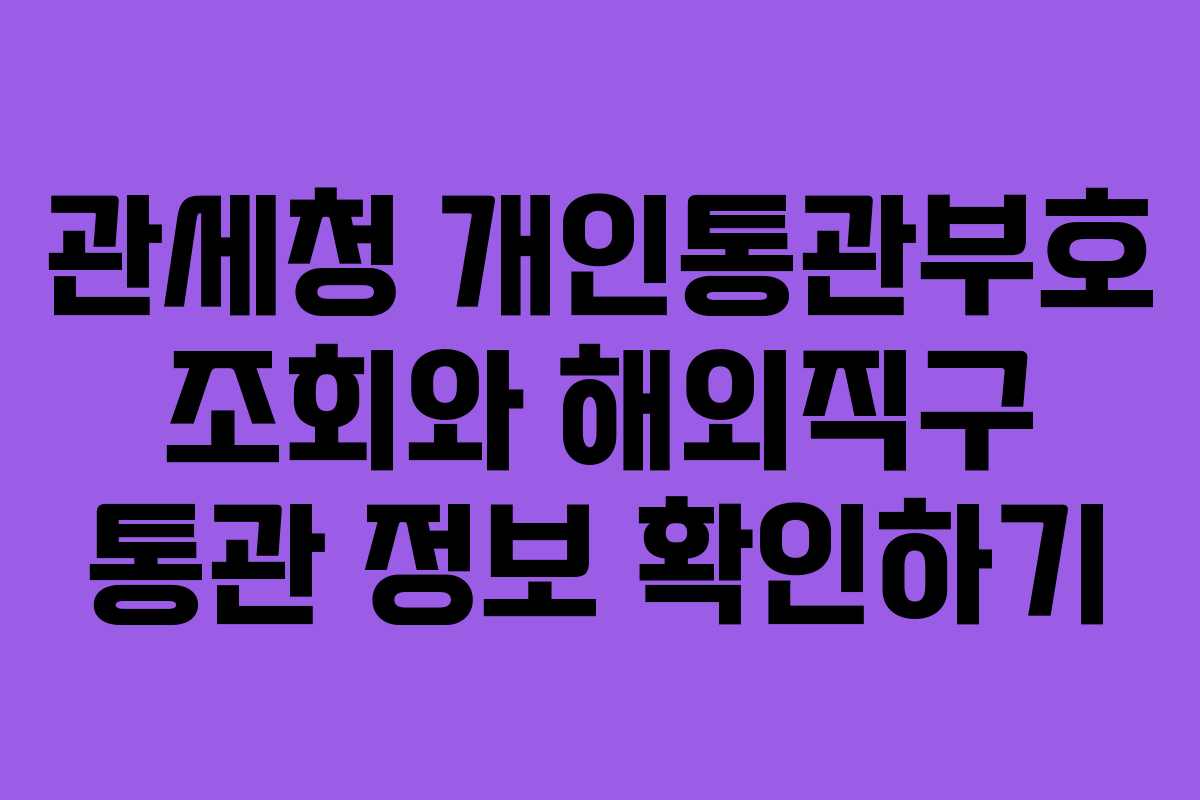 관세청 개인통관부호 조회와 해외직구 통관 정보 확인하기