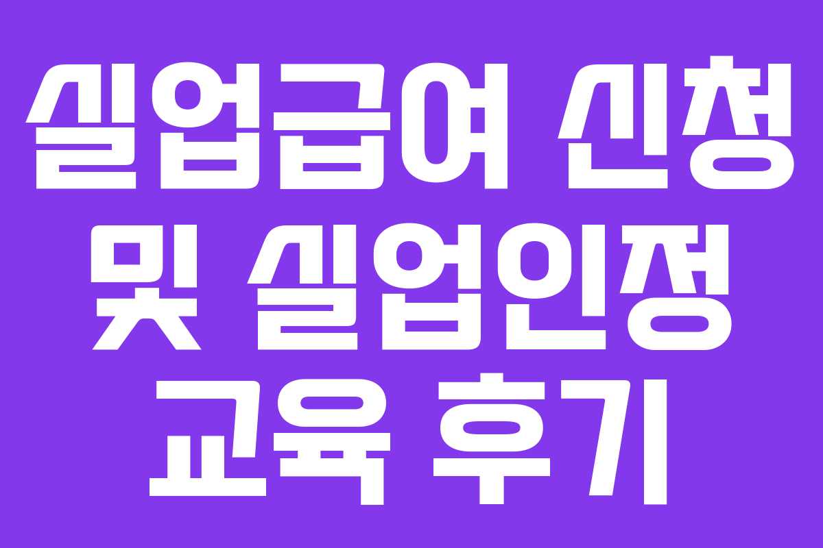 실업급여 신청 및 실업인정 교육 후기