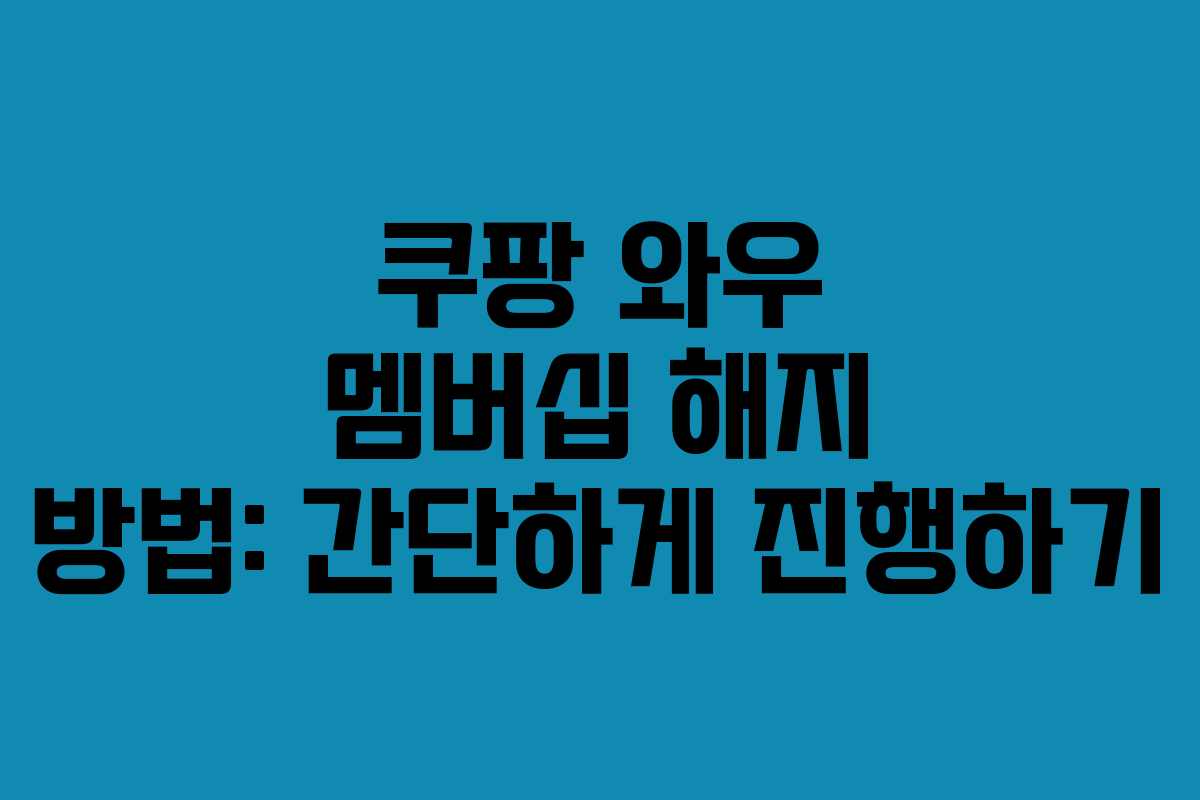 쿠팡 와우 멤버십 해지 방법: 간단하게 진행하기 쿠팡 와우 멤버십 해지 방법: 간단하게 진행하기