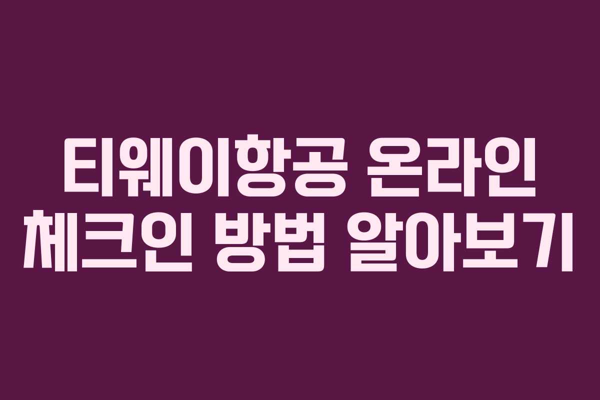 티웨이항공 온라인 체크인 방법 알아보기 티웨이항공 온라인 체크인 방법 알아보기