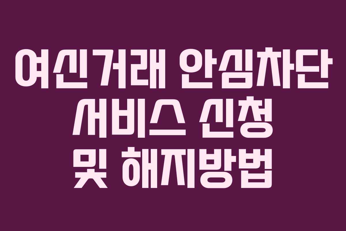 여신거래 안심차단 서비스 신청 및 해지방법