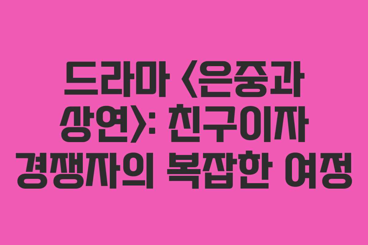 드라마 : 친구이자 경쟁자의 복잡한 여정