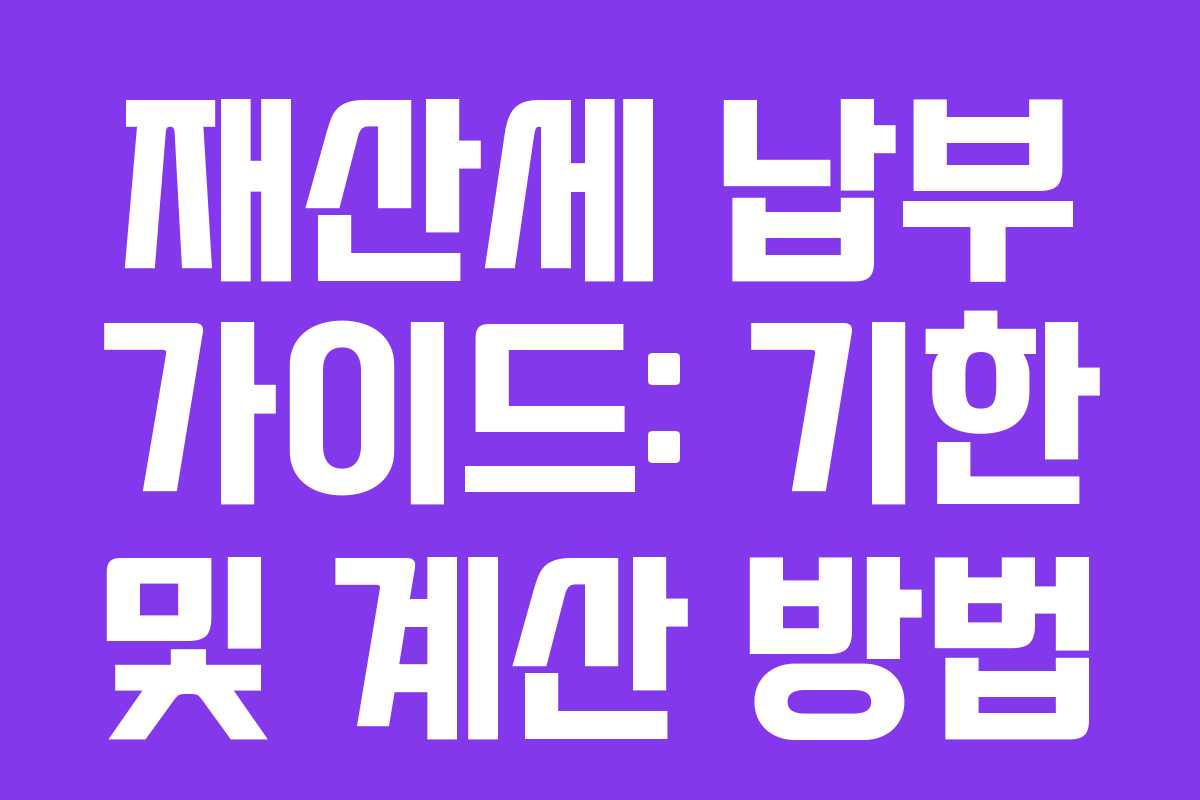 재산세 납부 가이드: 기한 및 계산 방법