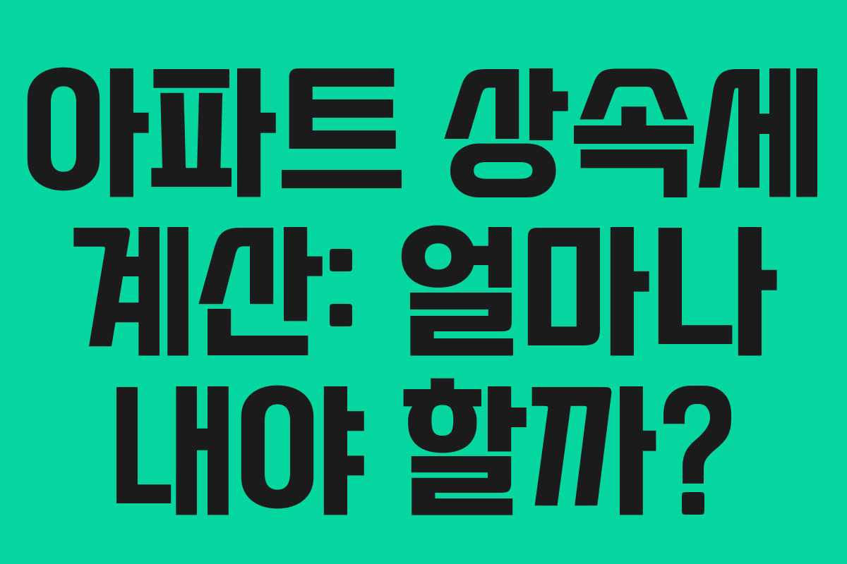 아파트 상속세 계산: 얼마나 내야 할까?