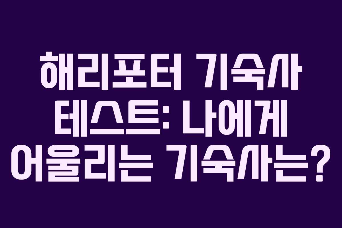 해리포터 기숙사 테스트: 나에게 어울리는 기숙사는?