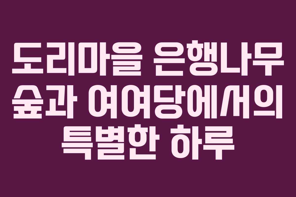 도리마을 은행나무 숲과 여여당에서의 특별한 하루 도리마을 은행나무 숲과 여여당에서의 특별한 하루