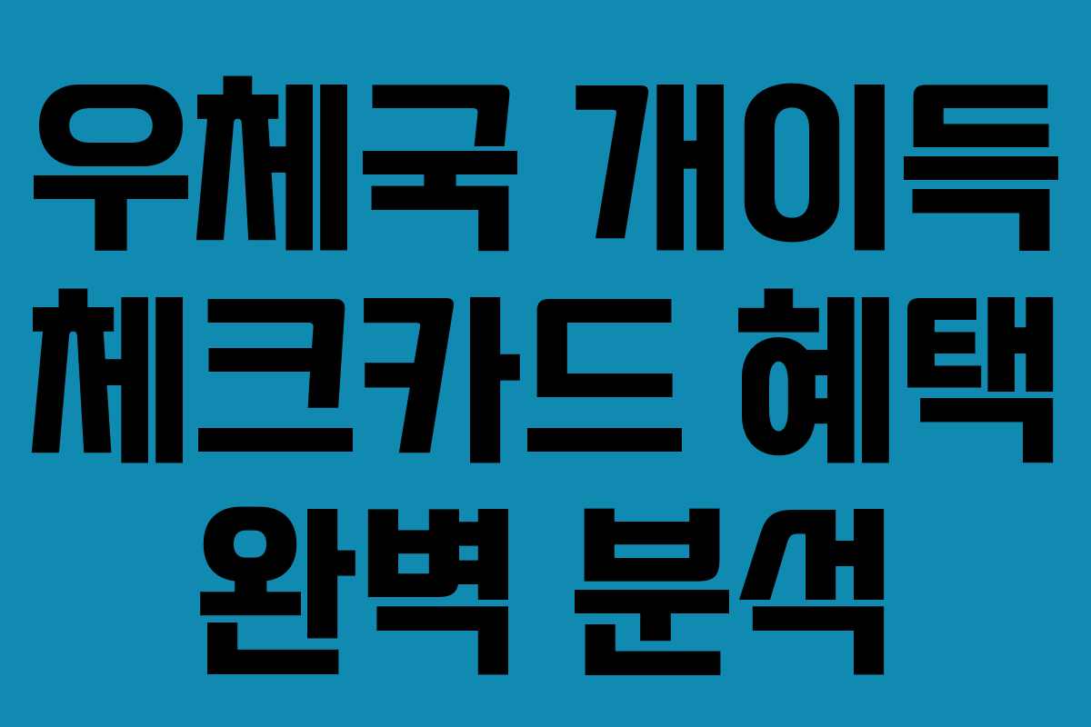 우체국 개이득 체크카드 혜택 완벽 분석
