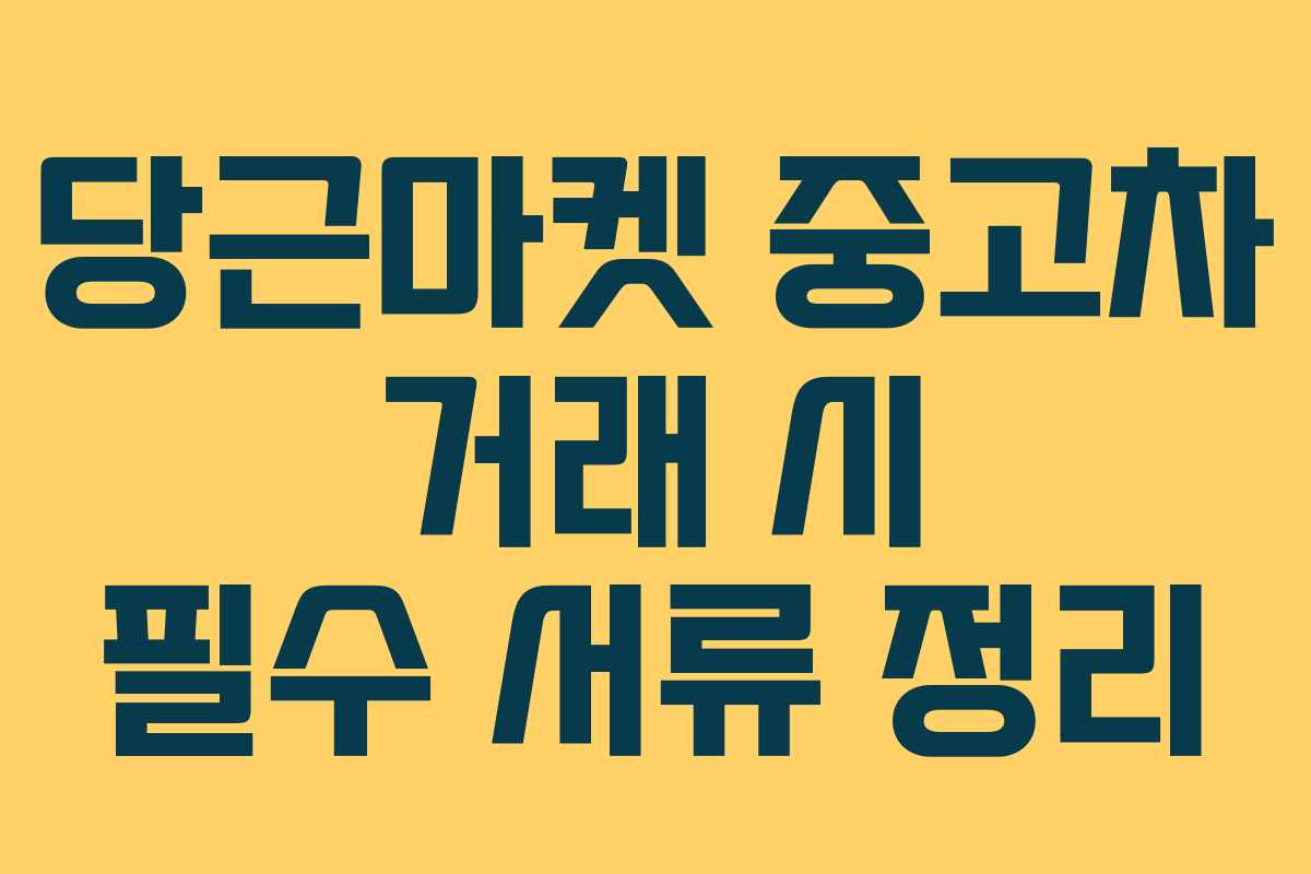 당근마켓 중고차 거래 시 필수 서류 정리