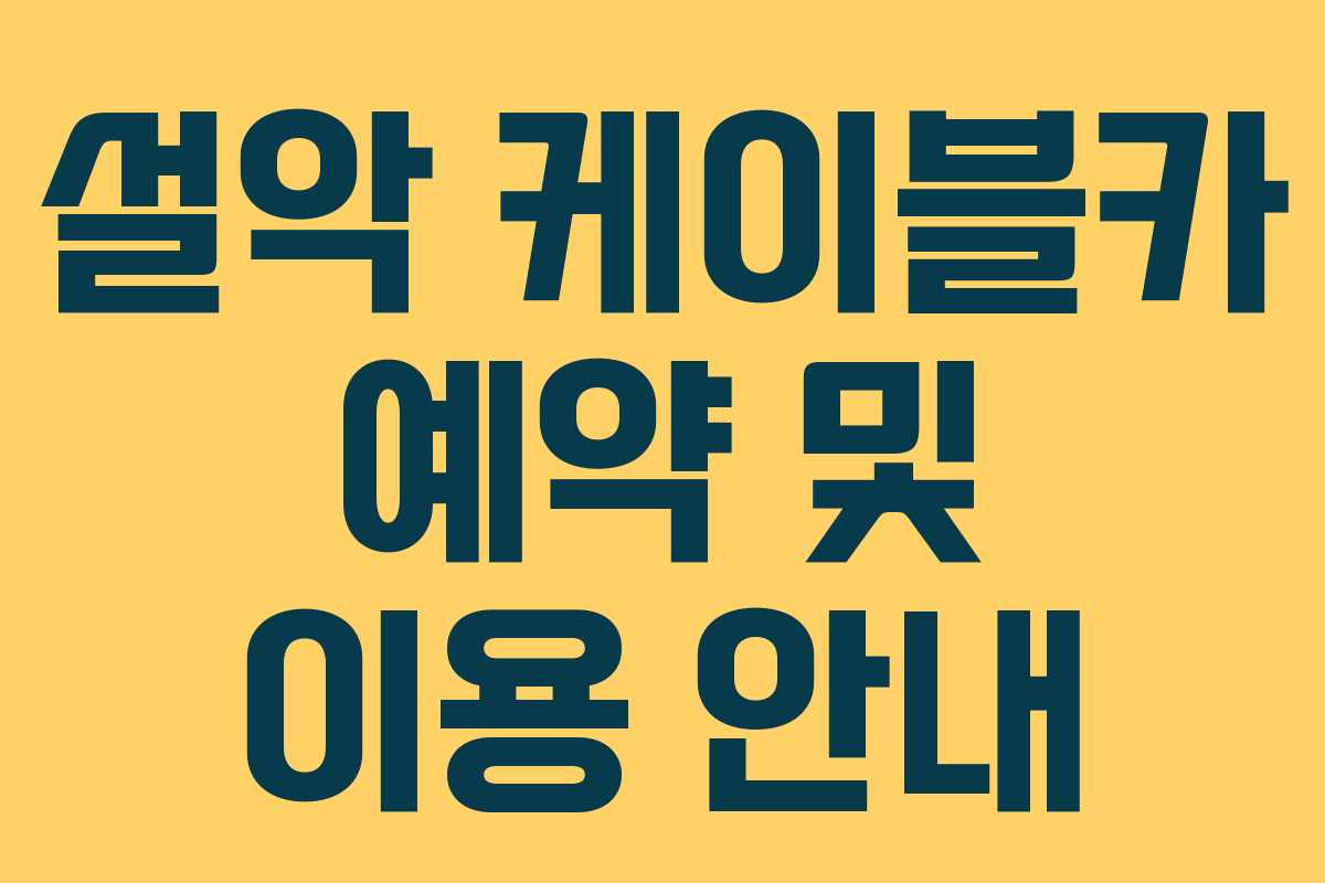 설악 케이블카 예약 및 이용 안내