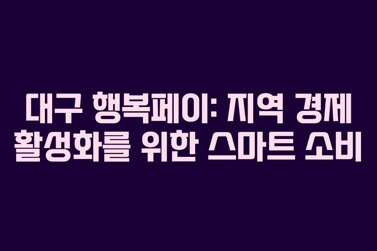 대구 행복페이: 지역 경제 활성화를 위한 스마트 소비