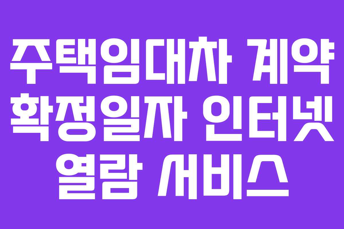 주택임대차 계약 확정일자 인터넷 열람 서비스 주택임대차 계약 확정일자 인터넷 열람 서비스
