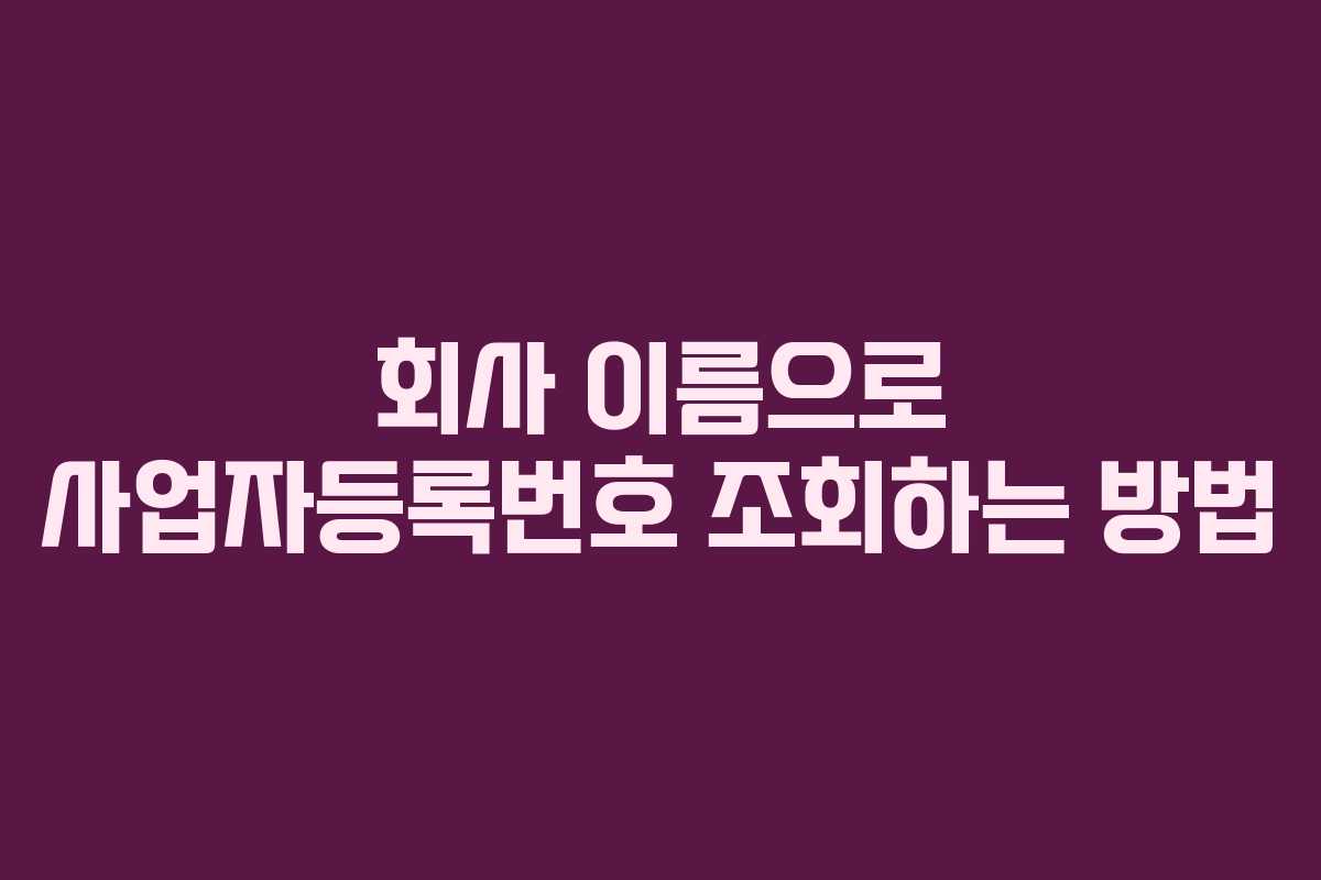 회사 이름으로 사업자등록번호 조회하는 방법