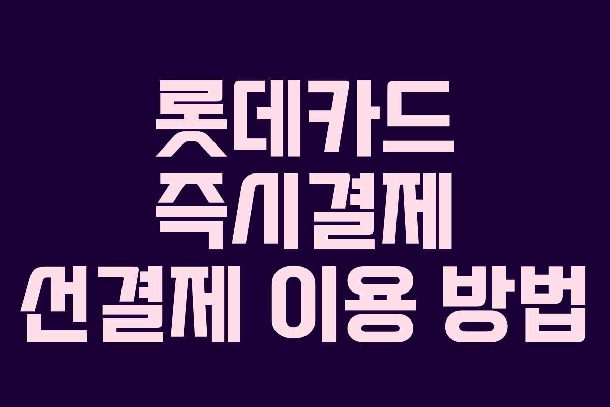 롯데카드 즉시결제 선결제 이용 방법