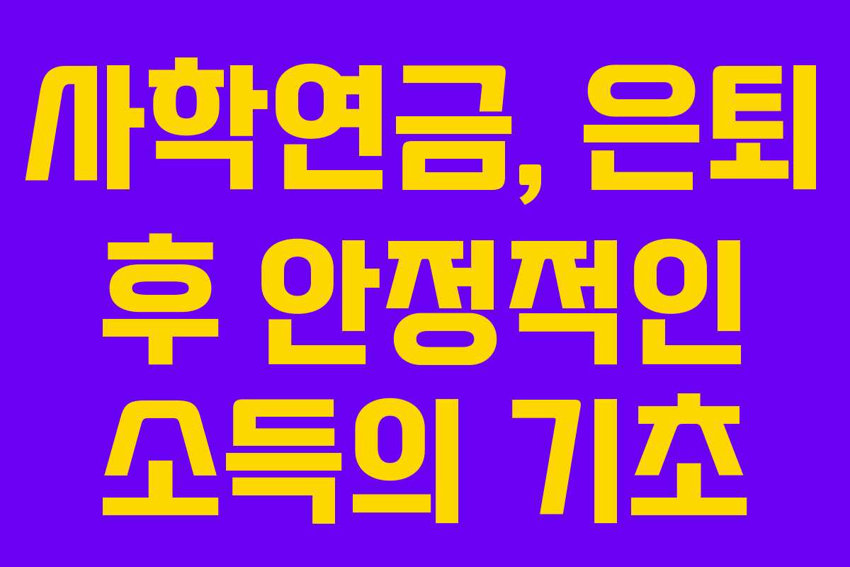 사학연금, 은퇴 후 안정적인 소득의 기초