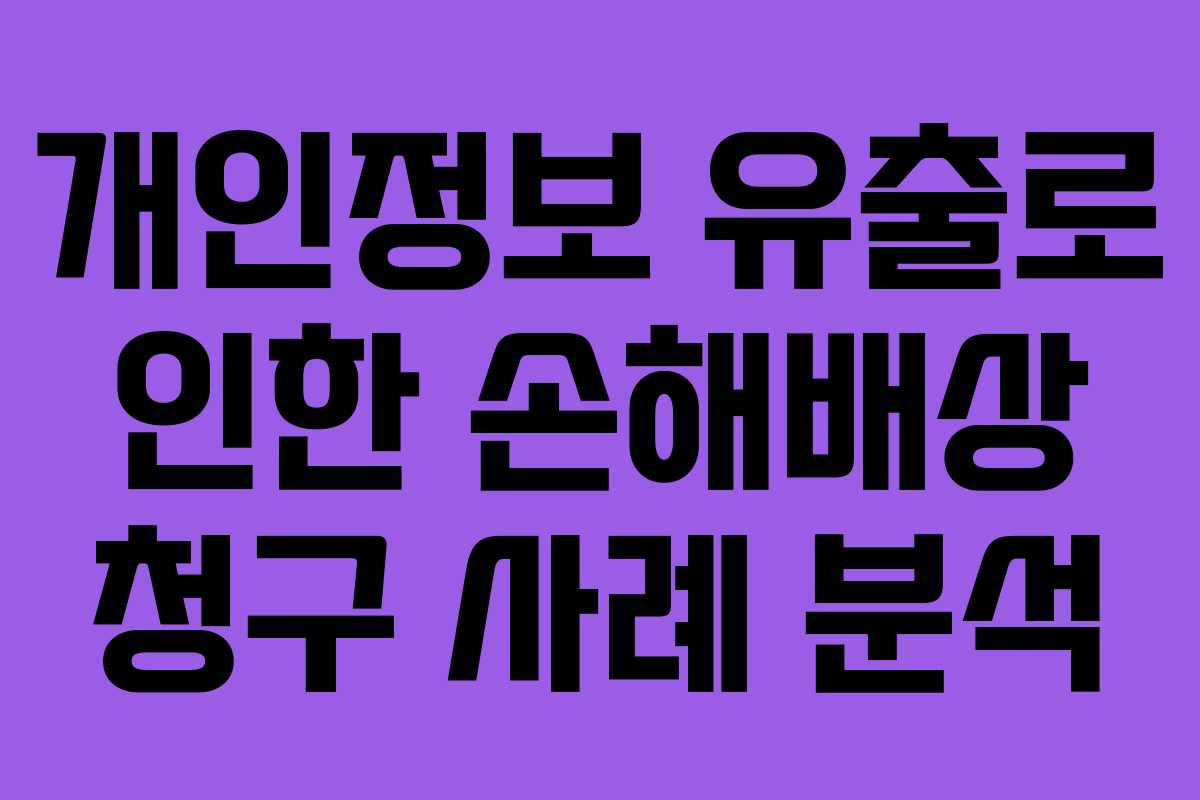 개인정보 유출로 인한 손해배상 청구 사례 분석