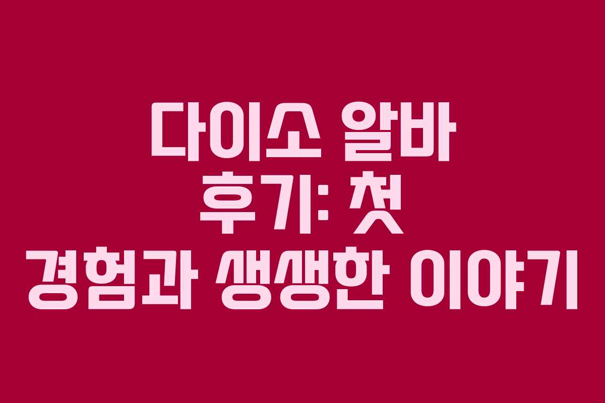 다이소 알바 후기: 첫 경험과 생생한 이야기