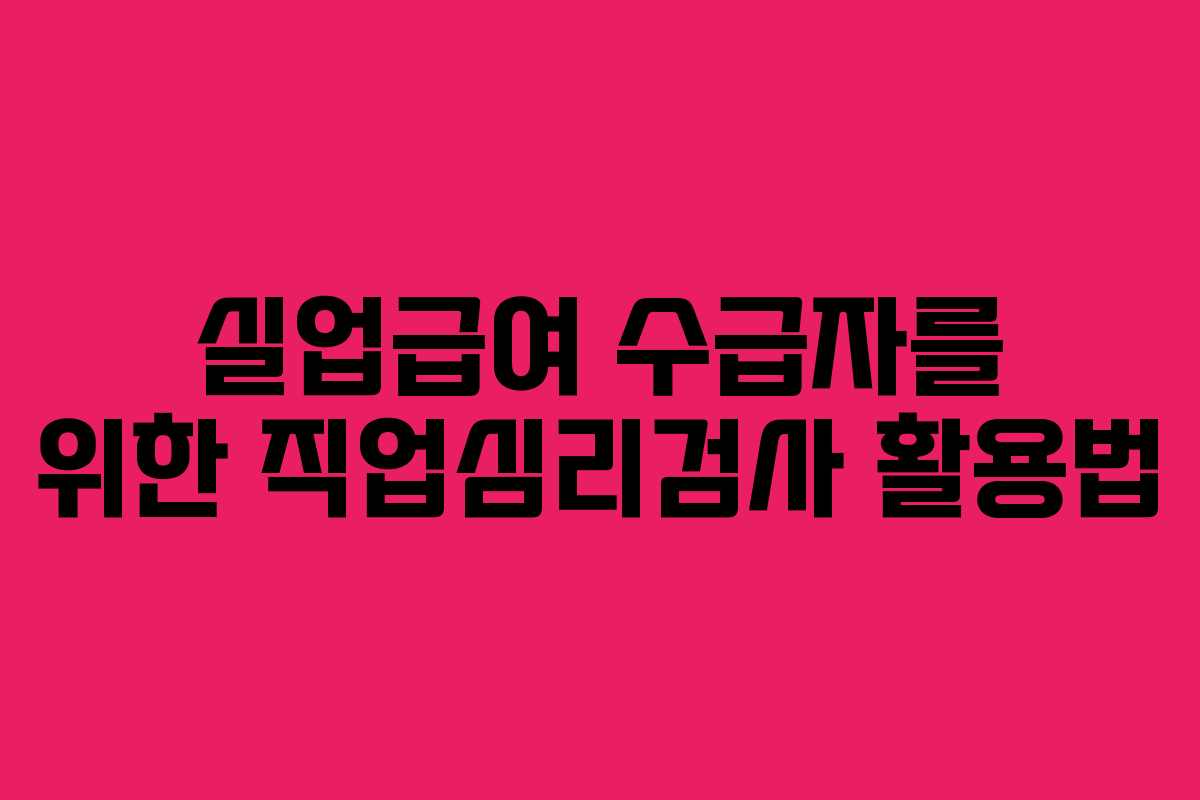 실업급여 수급자를 위한 직업심리검사 활용법