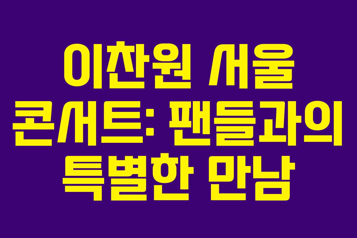 이찬원 서울 콘서트: 팬들과의 특별한 만남