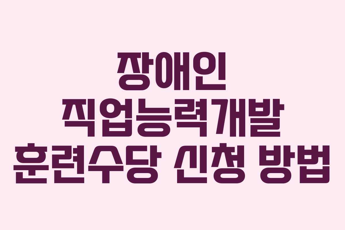 장애인 직업능력개발 훈련수당 신청 방법 장애인 직업능력개발 훈련수당 신청 방법