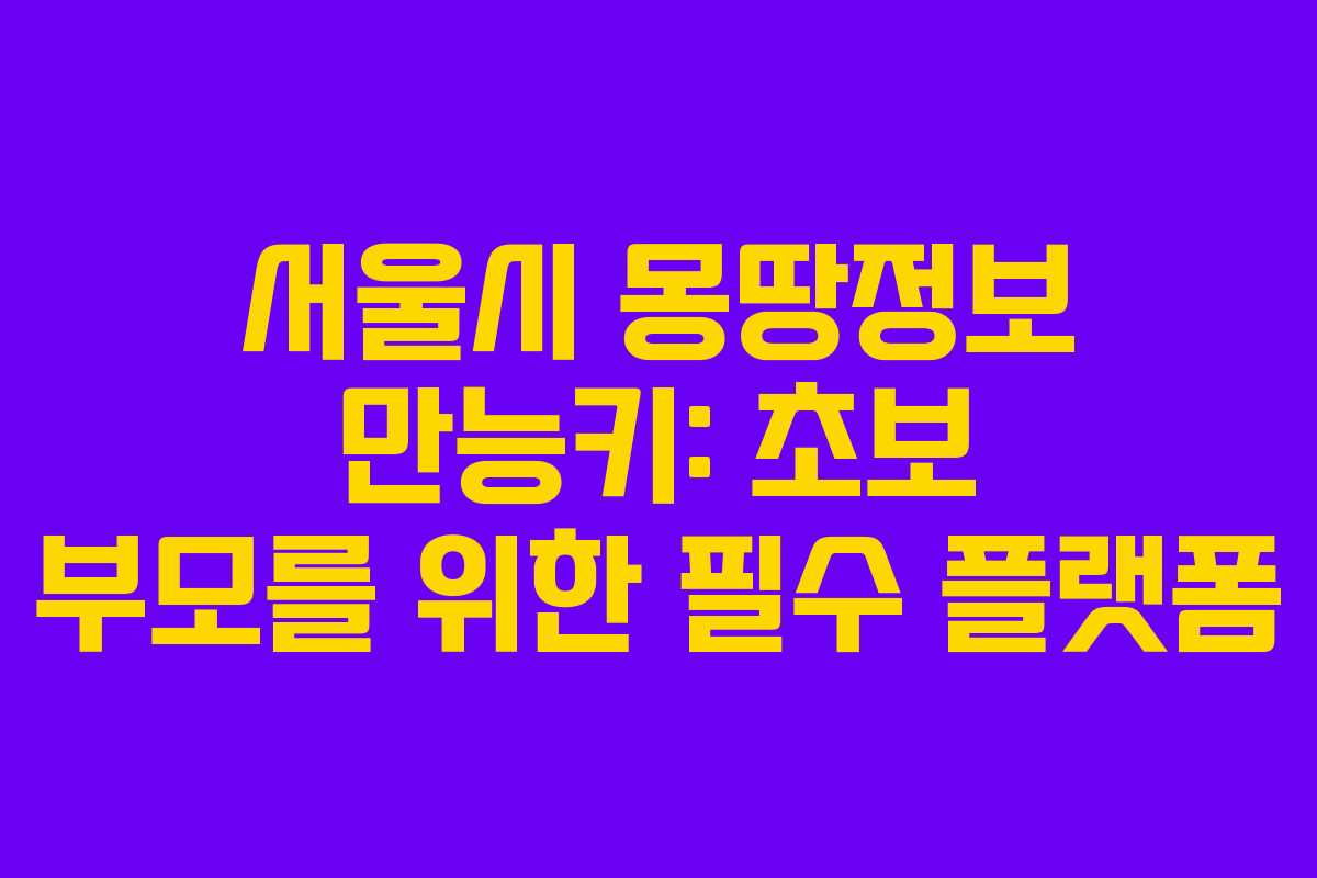 서울시 몽땅정보 만능키: 초보 부모를 위한 필수 플랫폼 서울시 몽땅정보 만능키: 초보 부모를 위한 필수 플랫폼