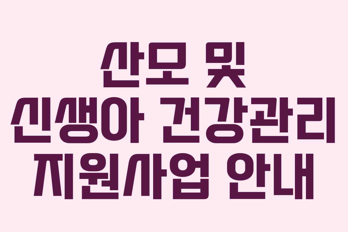 산모 및 신생아 건강관리 지원사업 안내