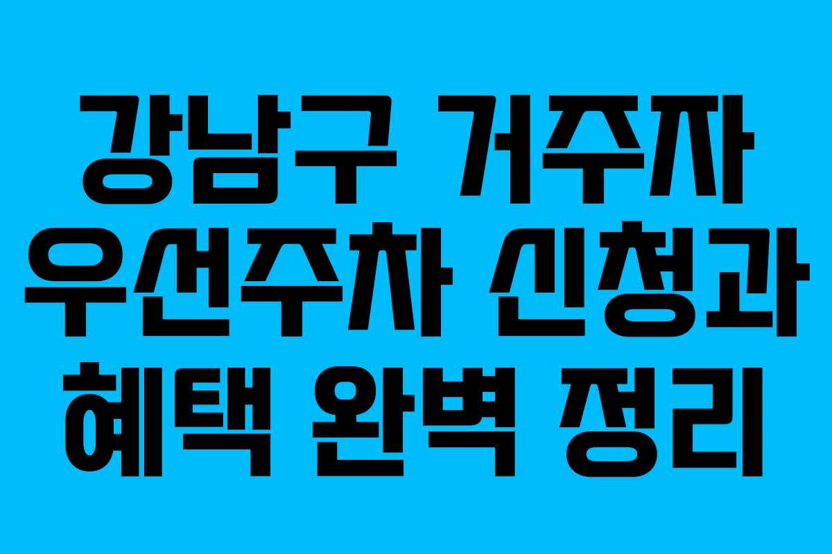 강남구 거주자 우선주차 신청과 혜택 완벽 정리 강남구 거주자 우선주차 신청과 혜택 완벽 정리