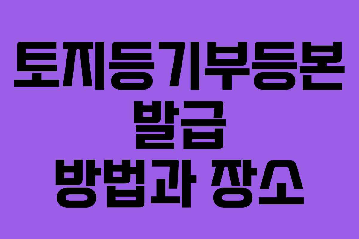 토지등기부등본 발급 방법과 장소