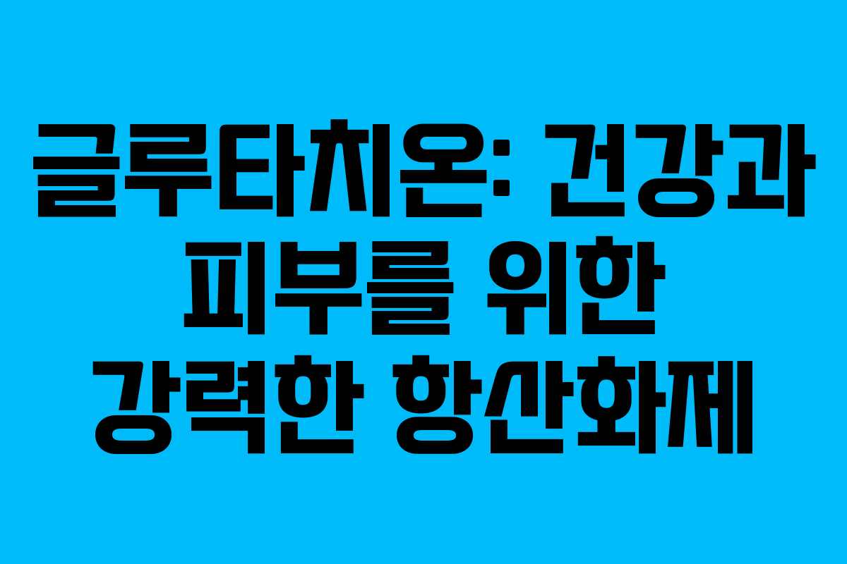 글루타치온: 건강과 피부를 위한 강력한 항산화제