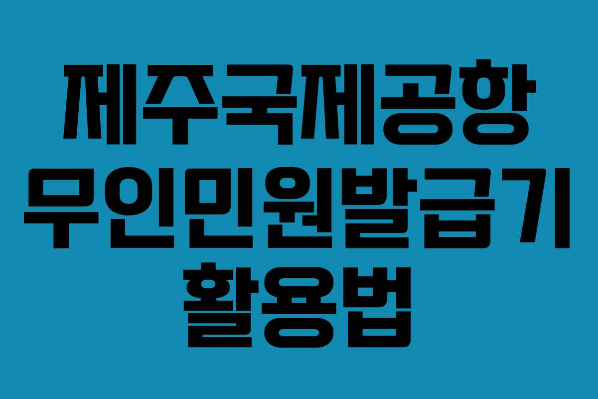 제주국제공항 무인민원발급기 활용법