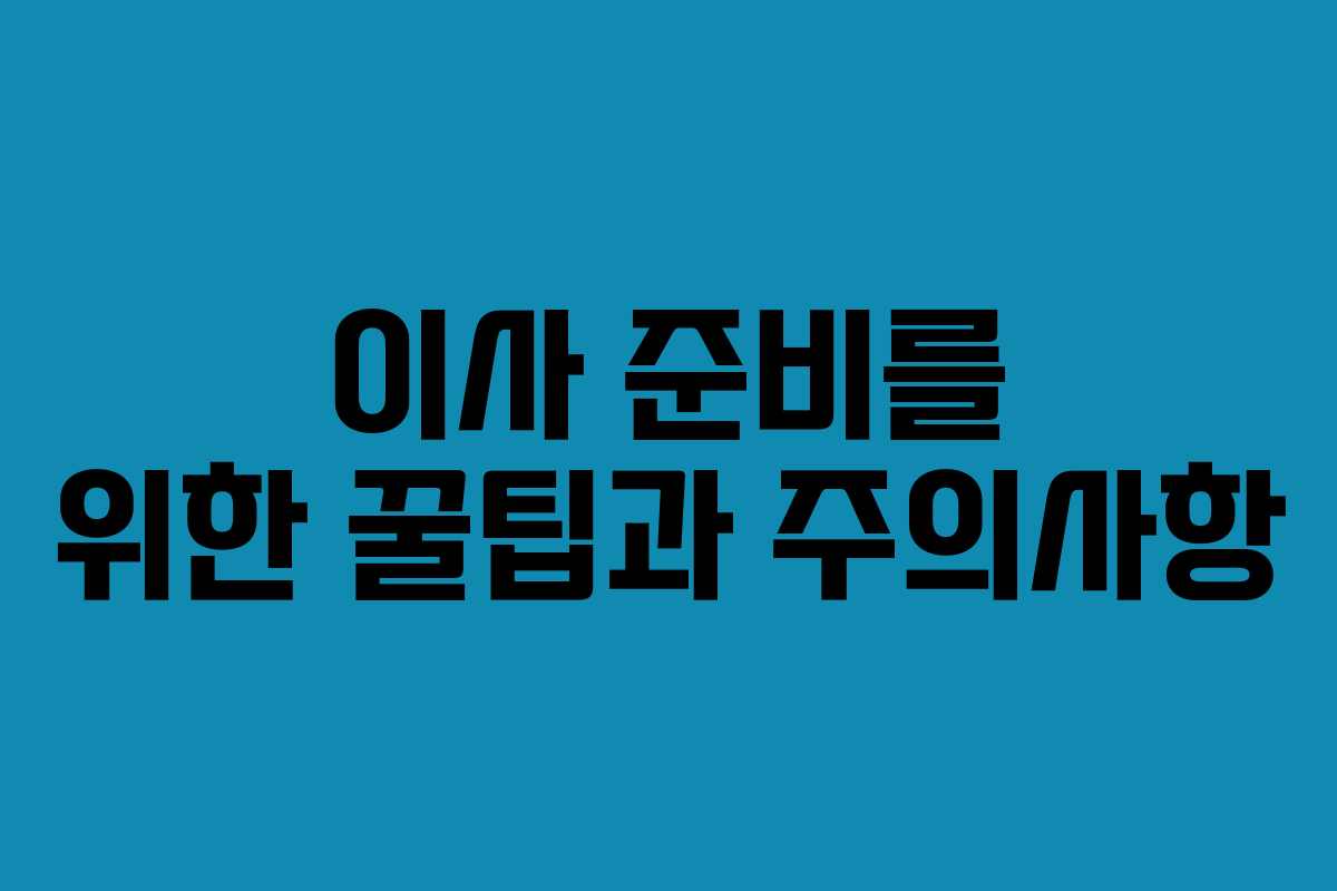 이사 준비를 위한 꿀팁과 주의사항