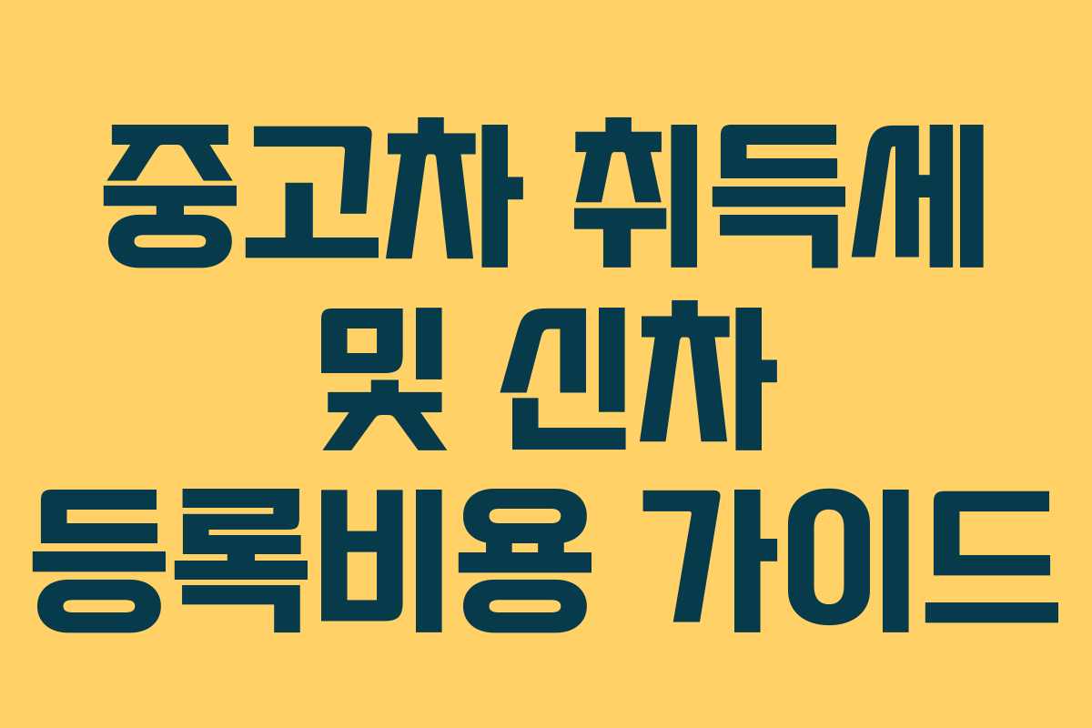 중고차 취득세 및 신차 등록비용 가이드