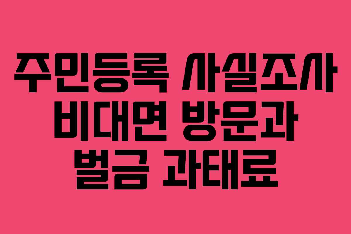 주민등록 사실조사 비대면 방문과 벌금 과태료