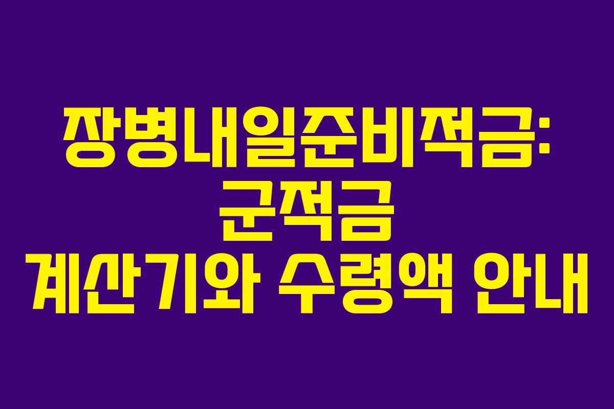 장병내일준비적금: 군적금 계산기와 수령액 안내