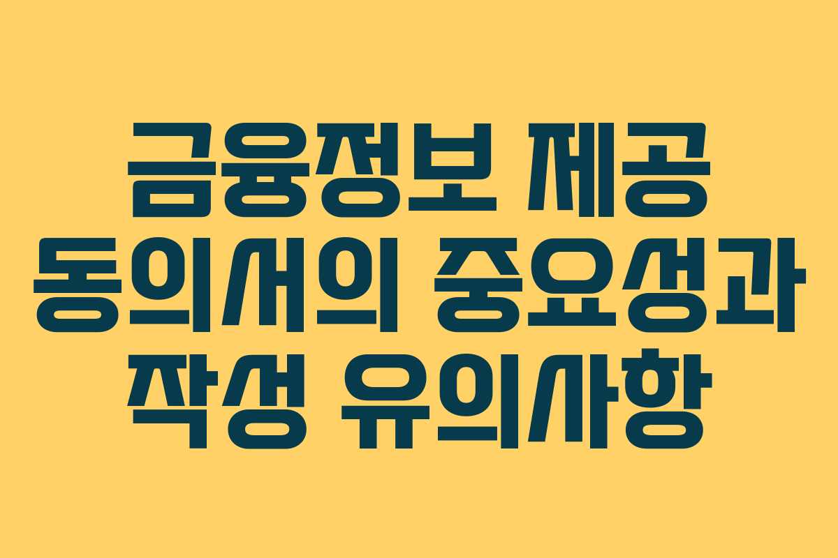 금융정보 제공 동의서의 중요성과 작성 유의사항 금융정보 제공 동의서의 중요성과 작성 유의사항